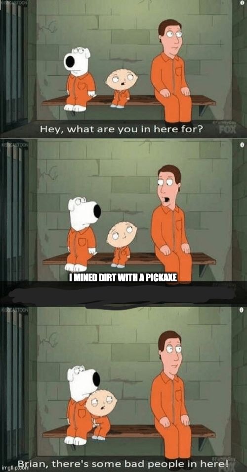 family guy prison | I MINED DIRT WITH A PICKAXE | image tagged in family guy prison | made w/ Imgflip meme maker