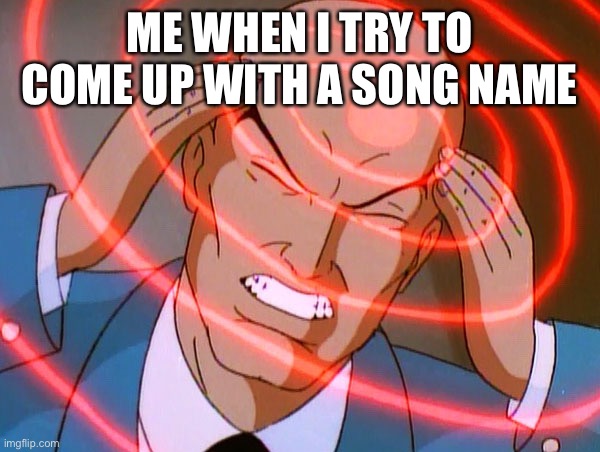 Professor X | ME WHEN I TRY TO COME UP WITH A SONG NAME | image tagged in professor x | made w/ Imgflip meme maker