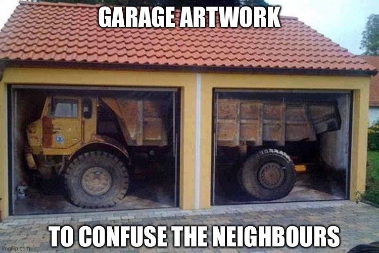 Garage Artwork | GARAGE ARTWORK; TO CONFUSE THE NEIGHBOURS | image tagged in garage,funny,artwork,neighbors | made w/ Imgflip meme maker