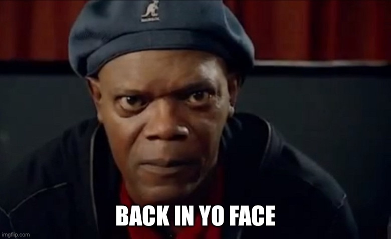 Samuel L Jackson In Your Face | BACK IN YO FACE | image tagged in samuel l jackson in your face | made w/ Imgflip meme maker