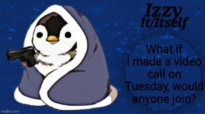 Izzy | What if i made a video call on Tuesday, would anyone join? | image tagged in izzy | made w/ Imgflip meme maker