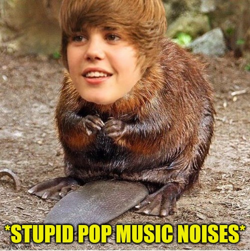 justin beaver | *STUPID POP MUSIC NOISES* | image tagged in justin beaver,bad music,justin bieber,stinks,pop music,but why why would you do that | made w/ Imgflip meme maker