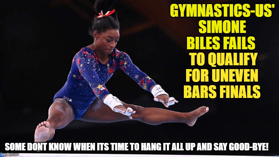 When you don't know "it's time!" | GYMNASTICS-US' SIMONE BILES FAILS; TO QUALIFY FOR UNEVEN BARS FINALS; SOME DONT KNOW WHEN ITS TIME TO HANG IT ALL UP AND SAY GOOD-BYE! | image tagged in funny | made w/ Imgflip meme maker