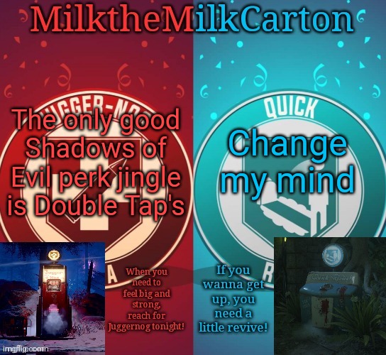 MilkTheMilkCarton but it's his favorite perks | The only good Shadows of Evil perk jingle is Double Tap's; Change my mind | image tagged in milkthemilkcarton but it's his favorite perks | made w/ Imgflip meme maker