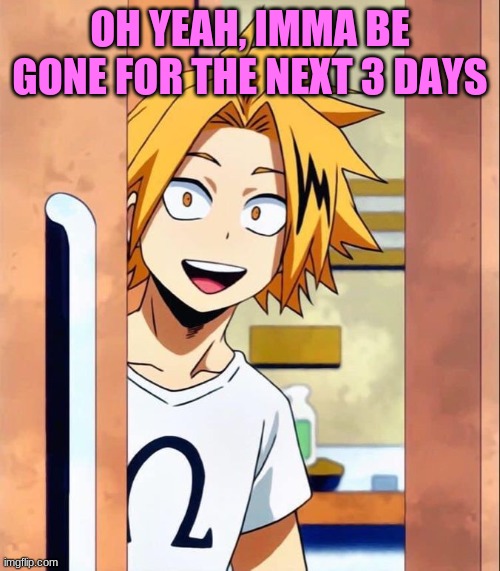 Denki | OH YEAH, IMMA BE GONE FOR THE NEXT 3 DAYS | image tagged in denki | made w/ Imgflip meme maker