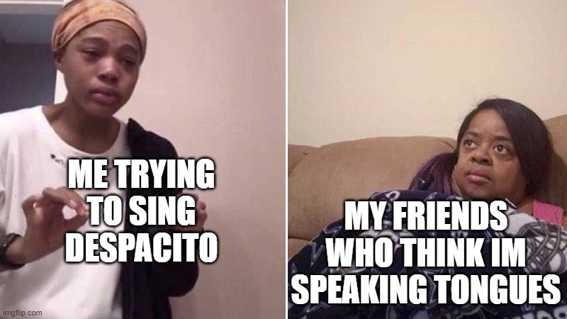 Me explaining to my mom | ME TRYING TO SING DESPACITO; MY FRIENDS WHO THINK IM SPEAKING TONGUES | image tagged in me explaining to my mom,despacito,memes | made w/ Imgflip meme maker