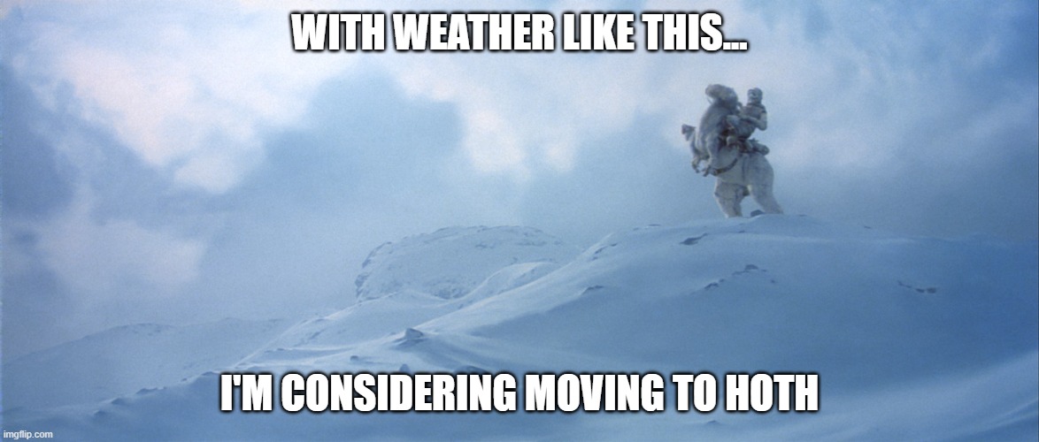 hoth | WITH WEATHER LIKE THIS... I'M CONSIDERING MOVING TO HOTH | image tagged in hoth | made w/ Imgflip meme maker