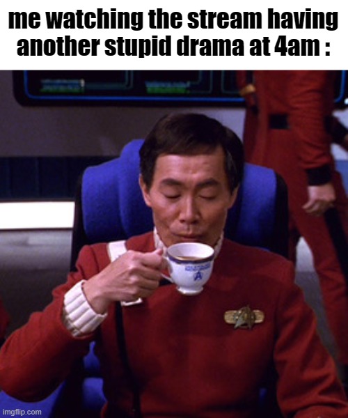 Sulu sipping tea | me watching the stream having another stupid drama at 4am : | image tagged in sulu sipping tea | made w/ Imgflip meme maker