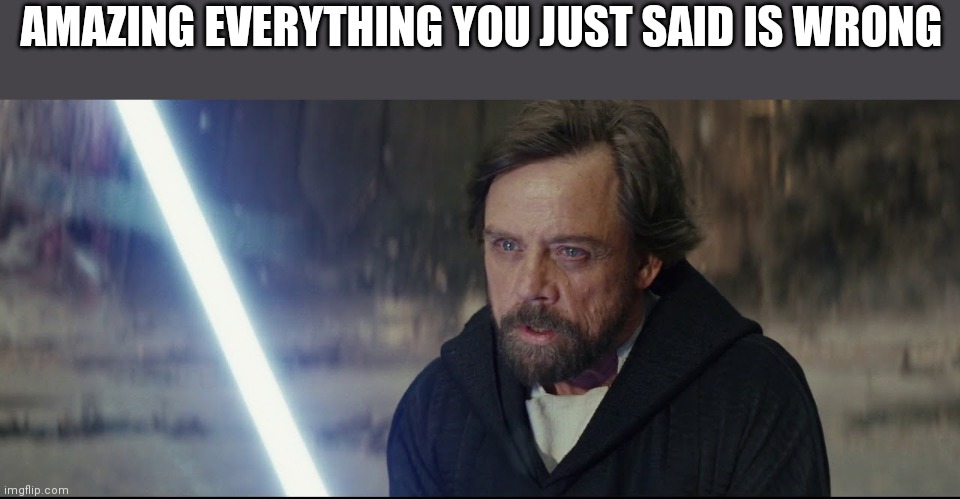 Amazing everything you just said said was wrong | AMAZING EVERYTHING YOU JUST SAID IS WRONG | image tagged in amazing everything you just said said was wrong | made w/ Imgflip meme maker