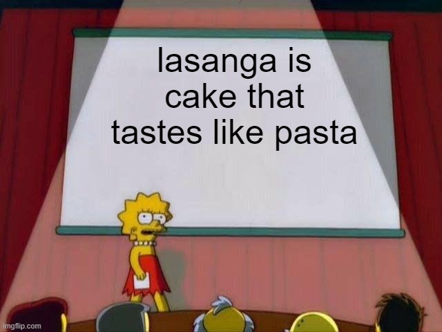 Lisa Simpson's Presentation | lasanga is cake that tastes like pasta | image tagged in lisa simpson's presentation | made w/ Imgflip meme maker