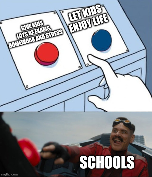 My fellow middle schoolers would understand | LET KIDS ENJOY LIFE; GIVE KIDS LOTS OF EXAMS, HOMEWORK AND STRESS; SCHOOLS | image tagged in robotnik button,fun,memes | made w/ Imgflip meme maker