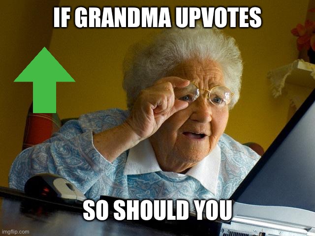Grandma Finds The Internet | IF GRANDMA UPVOTES; SO SHOULD YOU | image tagged in memes,grandma finds the internet | made w/ Imgflip meme maker