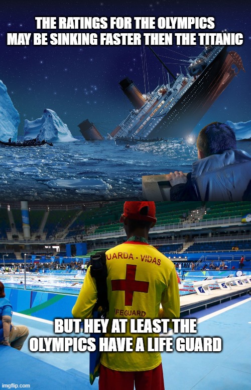 THE RATINGS FOR THE OLYMPICS MAY BE SINKING FASTER THEN THE TITANIC BUT HEY AT LEAST THE OLYMPICS HAVE A LIFE GUARD | made w/ Imgflip meme maker