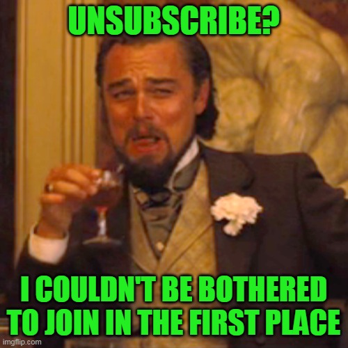 Laughing Leo Meme | UNSUBSCRIBE? I COULDN'T BE BOTHERED TO JOIN IN THE FIRST PLACE | image tagged in memes,laughing leo | made w/ Imgflip meme maker