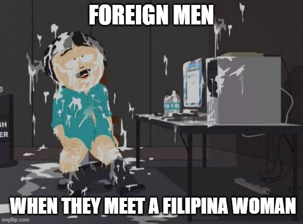 Filipina fetish | FOREIGN MEN; WHEN THEY MEET A FILIPINA WOMAN | image tagged in south park orgasm,philippines | made w/ Imgflip meme maker