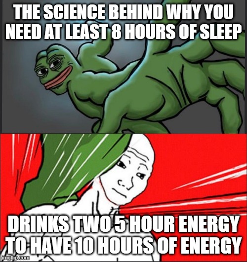 Sleep deprived | THE SCIENCE BEHIND WHY YOU NEED AT LEAST 8 HOURS OF SLEEP; DRINKS TWO 5 HOUR ENERGY TO HAVE 10 HOURS OF ENERGY | image tagged in pepe punch wojack dodge | made w/ Imgflip meme maker