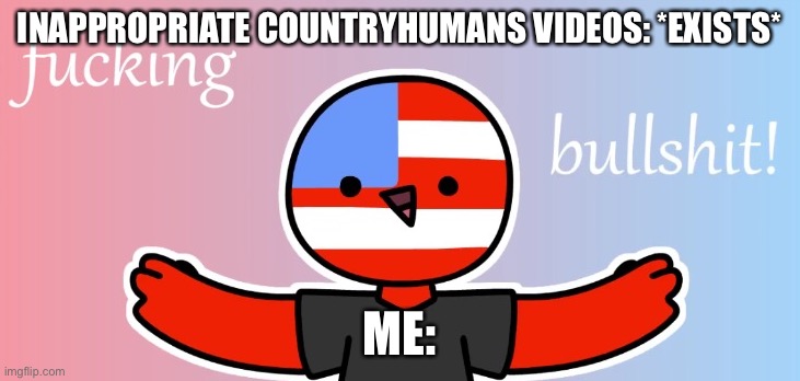 Fucking Bullshit | INAPPROPRIATE COUNTRYHUMANS VIDEOS: *EXISTS*; ME: | image tagged in countryhumans bs | made w/ Imgflip meme maker