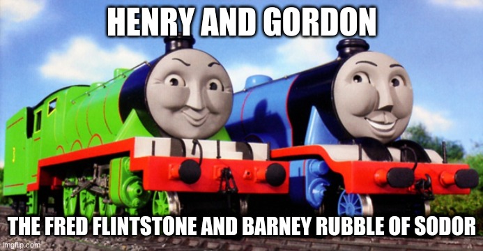 Henry and Gordon |  HENRY AND GORDON; THE FRED FLINTSTONE AND BARNEY RUBBLE OF SODOR | image tagged in thomas the tank engine | made w/ Imgflip meme maker