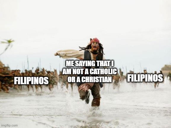 Filipinos and their holier-than-thou attitude | ME SAYING THAT I
AM NOT A CATHOLIC
OR A CHRISTIAN; FILIPINOS; FILIPINOS | image tagged in memes,jack sparrow being chased,philippines | made w/ Imgflip meme maker