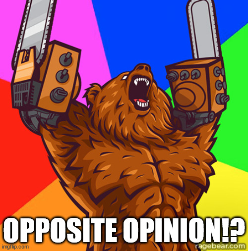 Chainsaw Arms Rage Bear | OPPOSITE OPINION!? | image tagged in chainsaw arms rage bear | made w/ Imgflip meme maker