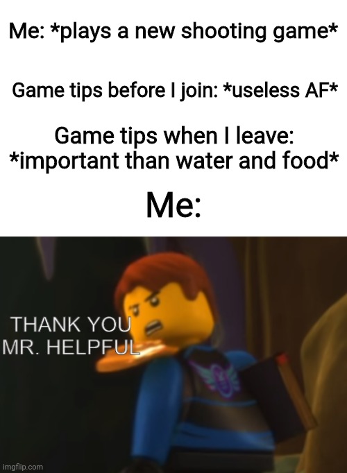 Hvhi7yjybfhytcvytu ivutffbutiniutfihft | Me: *plays a new shooting game*; Game tips before I join: *useless AF*; Game tips when I leave: *important than water and food*; Me: | image tagged in thank you mr helpful | made w/ Imgflip meme maker