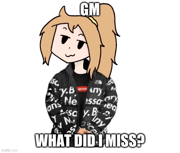 GM; WHAT DID I MISS? | image tagged in lily drip | made w/ Imgflip meme maker