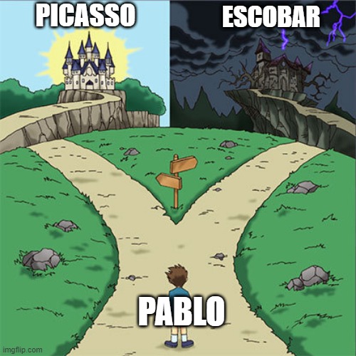 two paths | PICASSO; ESCOBAR; PABLO | image tagged in two paths | made w/ Imgflip meme maker