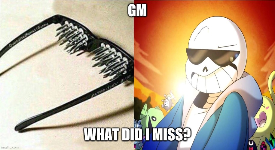 unsee glasses but sans | GM; WHAT DID I MISS? | image tagged in unsee glasses but sans | made w/ Imgflip meme maker