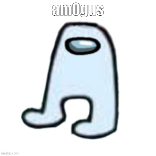 AMOGUS | am0gus | image tagged in amogus | made w/ Imgflip meme maker