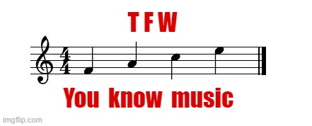 TFW | T F W; You  know  music | image tagged in that face when,music,jokes,rick75230 | made w/ Imgflip meme maker