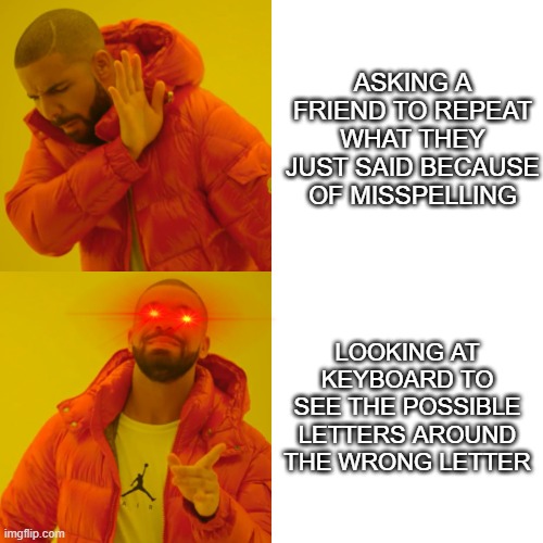relatable? | ASKING A FRIEND TO REPEAT WHAT THEY JUST SAID BECAUSE OF MISSPELLING; LOOKING AT KEYBOARD TO SEE THE POSSIBLE LETTERS AROUND THE WRONG LETTER | image tagged in memes,drake hotline bling | made w/ Imgflip meme maker