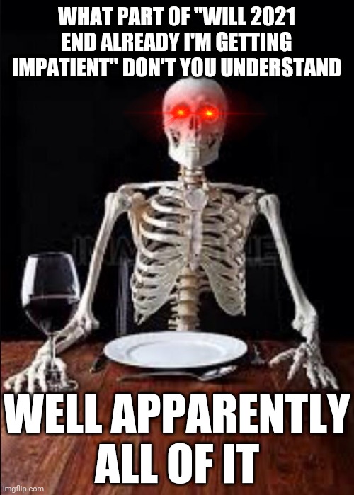 I know I don't need to remind u that this meme says it all | WHAT PART OF "WILL 2021 END ALREADY I'M GETTING IMPATIENT" DON'T YOU UNDERSTAND; WELL APPARENTLY ALL OF IT | image tagged in impatient skeleton,memes,dank memes,2021,impatience,relatable | made w/ Imgflip meme maker