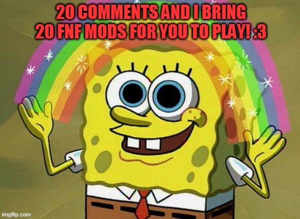 If you like fnf please comment rn | 20 COMMENTS AND I BRING 20 FNF MODS FOR YOU TO PLAY! :3 | image tagged in memes,imagination spongebob,fnf,friday night funkin | made w/ Imgflip meme maker