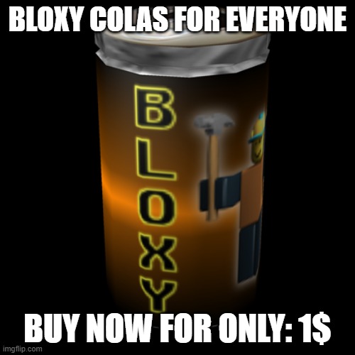 BLOXY COLAS FOR EVERYONE; BUY NOW FOR ONLY: 1$ | made w/ Imgflip meme maker