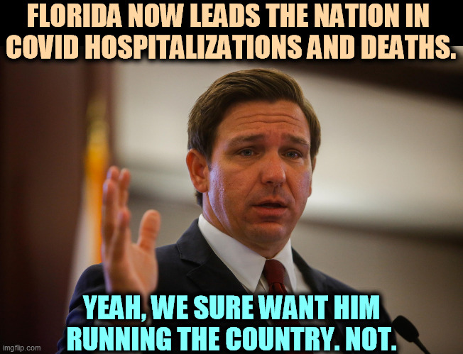 Ron De Santis is another incompetent butcher, like Trump. Can't manage a stoplight, totally indifferent to life or death. | FLORIDA NOW LEADS THE NATION IN 
COVID HOSPITALIZATIONS AND DEATHS. YEAH, WE SURE WANT HIM RUNNING THE COUNTRY. NOT. | image tagged in florida gov ron de santis trying to remember his last flipflop,florida,governor,incompetence,butcher | made w/ Imgflip meme maker