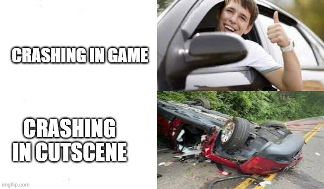 Car crash in games: | CRASHING IN GAME; CRASHING IN CUTSCENE | image tagged in memes,funny memes | made w/ Imgflip meme maker