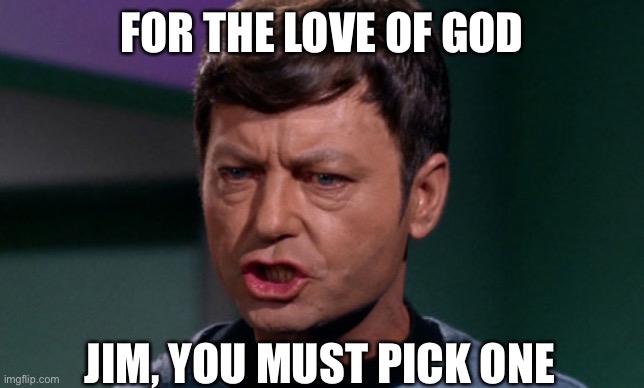 Dr McCoy saying Shit | FOR THE LOVE OF GOD; JIM, YOU MUST PICK ONE | image tagged in dr mccoy saying shit | made w/ Imgflip meme maker