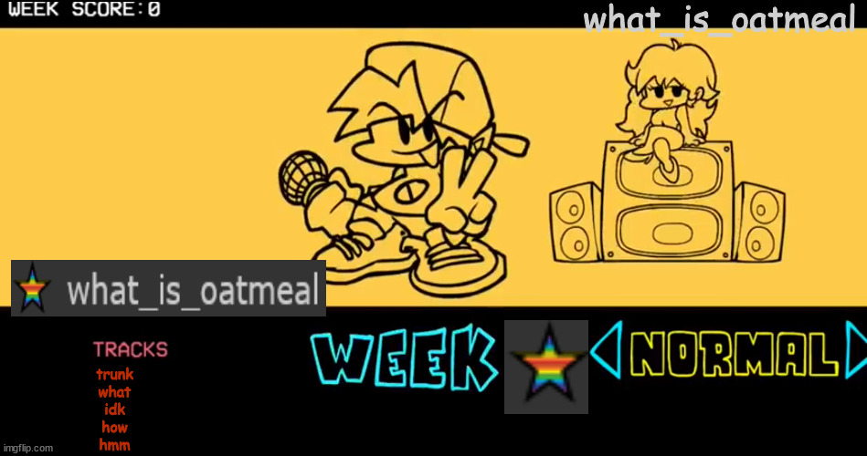 FNF custom week | what_is_oatmeal; trunk
what
idk
how
hmm | image tagged in fnf custom week | made w/ Imgflip meme maker