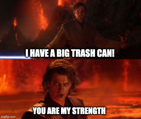 Mustafar Scene Translated many times | I HAVE A BIG TRASH CAN! YOU ARE MY STRENGTH | image tagged in it's over anakin i have the high ground | made w/ Imgflip meme maker