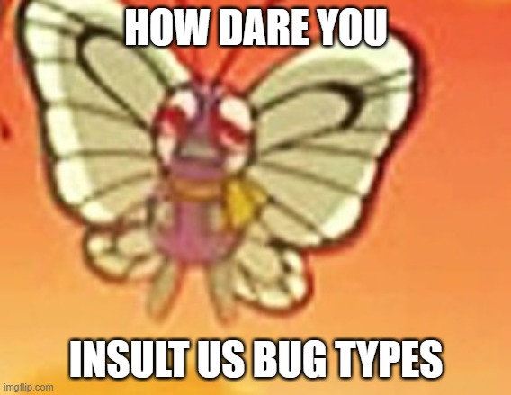 Crying butterfree | HOW DARE YOU INSULT US BUG TYPES | image tagged in crying butterfree | made w/ Imgflip meme maker
