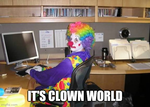 clown computer | IT'S CLOWN WORLD | image tagged in clown computer | made w/ Imgflip meme maker