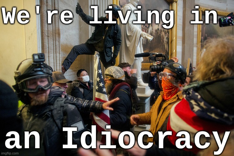 We're living in an Idiocracy - Insurrection | We're living in; an Idiocracy | image tagged in insurrectionist capitol riot trump treason traitors,insurrection,trump,capitol riot,idiocracy,usa | made w/ Imgflip meme maker