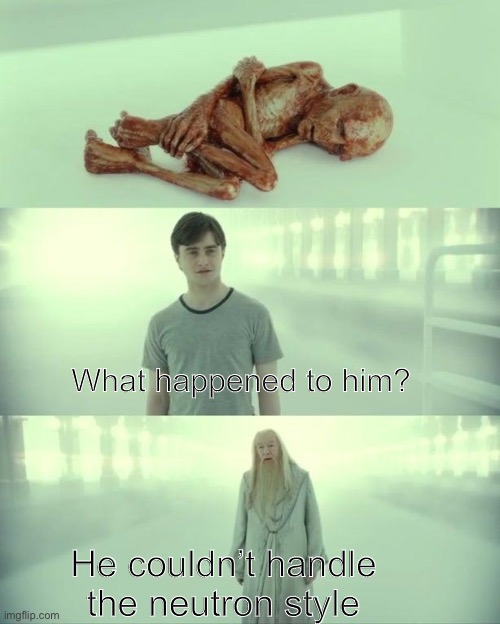 Dead Baby Voldemort / What Happened To Him | What happened to him? He couldn’t handle the neutron style | image tagged in dead baby voldemort / what happened to him | made w/ Imgflip meme maker