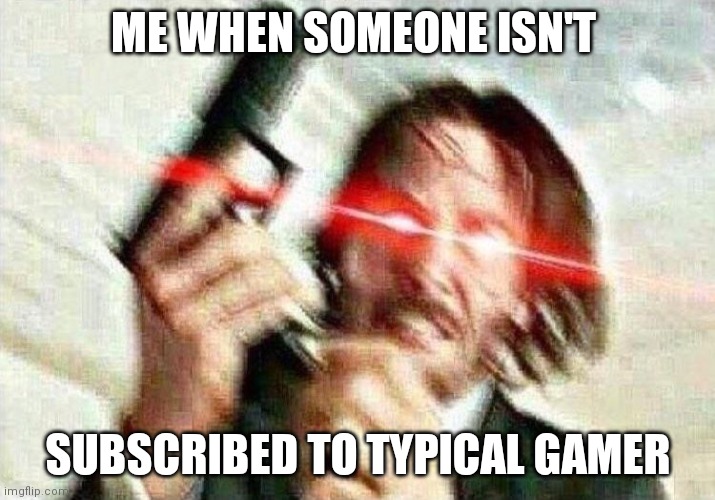 I WILL KILL THEM ALL UNTIL TG'S SUBS ARE THE ONLY ONES ALIVE (kidding) | ME WHEN SOMEONE ISN'T; SUBSCRIBED TO TYPICAL GAMER | image tagged in john wick,typical gamer,memes | made w/ Imgflip meme maker