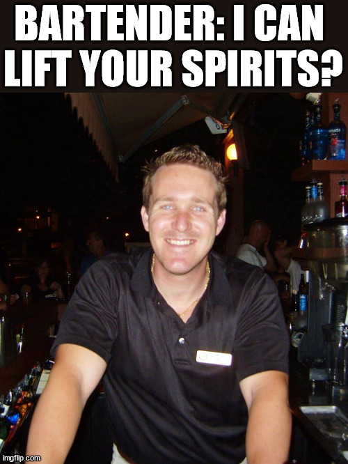 Jason the Bartender | BARTENDER: I CAN 
LIFT YOUR SPIRITS? | image tagged in jason the bartender,eye roll | made w/ Imgflip meme maker