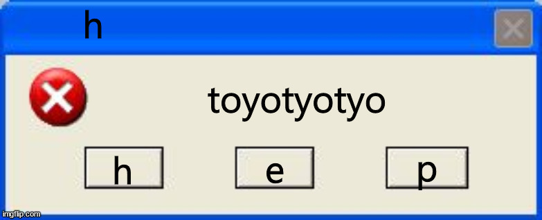 Windows xp error | h; toyotyotyo; p; h; e | image tagged in windows xp error | made w/ Imgflip meme maker