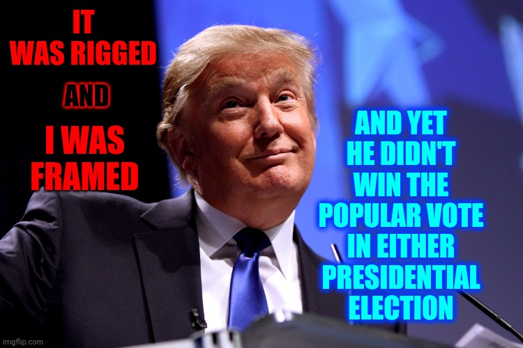 It's So Weird | IT WAS RIGGED; AND YET HE DIDN'T WIN THE POPULAR VOTE IN EITHER PRESIDENTIAL ELECTION; AND; I WAS FRAMED | image tagged in donald trump no2,memes,trump lies,all trump does is lie,trump is a pathological liar,lies | made w/ Imgflip meme maker