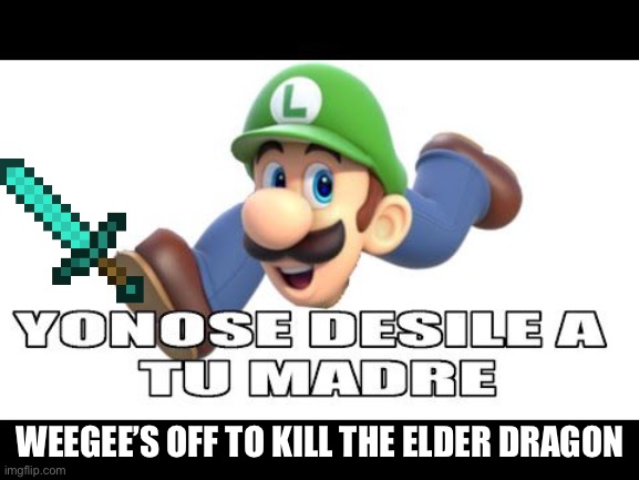 WEEGEE’S OFF TO KILL THE ELDER DRAGON | image tagged in weegee,shitpost | made w/ Imgflip meme maker