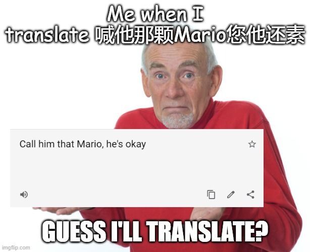 Me when I translate 喊他那颗Mario您他还素 (r/imgflip) | Me when I translate 喊他那颗Mario您他还素; GUESS I'LL TRANSLATE? | image tagged in guess i ll die,fun | made w/ Imgflip meme maker