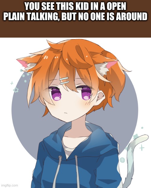 YOU SEE THIS KID IN A OPEN PLAIN TALKING, BUT NO ONE IS AROUND | made w/ Imgflip meme maker
